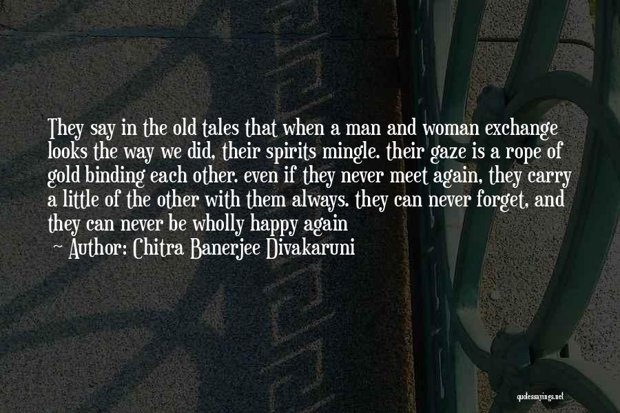 Chitra Banerjee Divakaruni Quotes: They Say In The Old Tales That When A Man And Woman Exchange Looks The Way We Did, Their Spirits