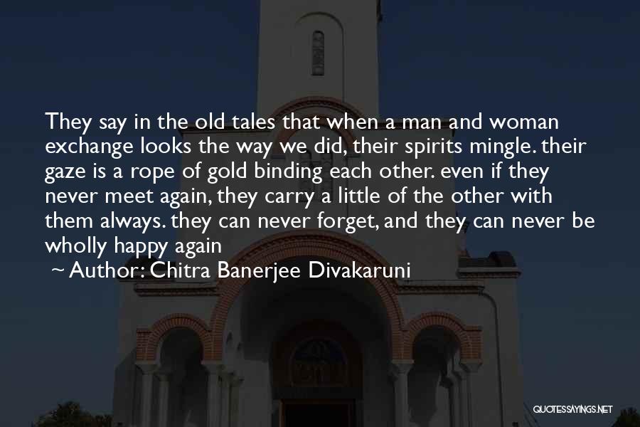 Chitra Banerjee Divakaruni Quotes: They Say In The Old Tales That When A Man And Woman Exchange Looks The Way We Did, Their Spirits