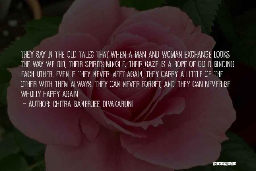 Chitra Banerjee Divakaruni Quotes: They Say In The Old Tales That When A Man And Woman Exchange Looks The Way We Did, Their Spirits
