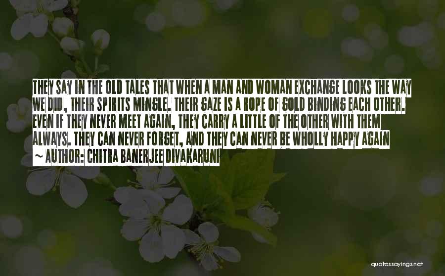 Chitra Banerjee Divakaruni Quotes: They Say In The Old Tales That When A Man And Woman Exchange Looks The Way We Did, Their Spirits