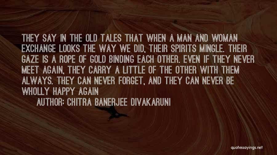 Chitra Banerjee Divakaruni Quotes: They Say In The Old Tales That When A Man And Woman Exchange Looks The Way We Did, Their Spirits