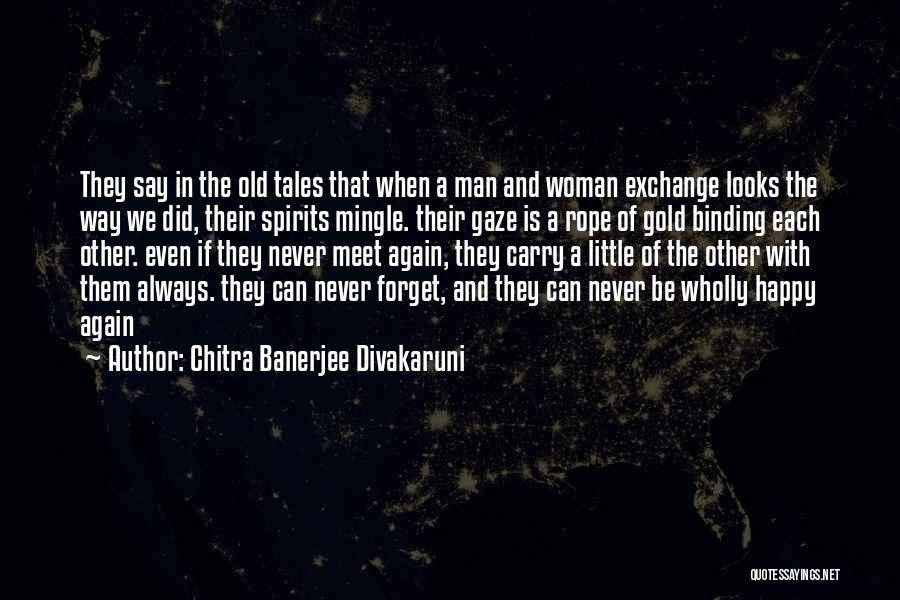 Chitra Banerjee Divakaruni Quotes: They Say In The Old Tales That When A Man And Woman Exchange Looks The Way We Did, Their Spirits