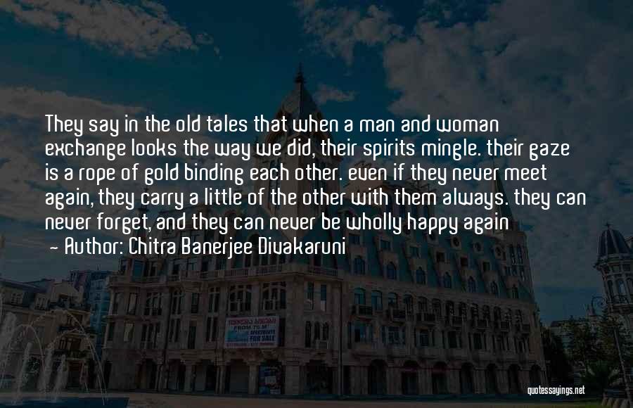 Chitra Banerjee Divakaruni Quotes: They Say In The Old Tales That When A Man And Woman Exchange Looks The Way We Did, Their Spirits