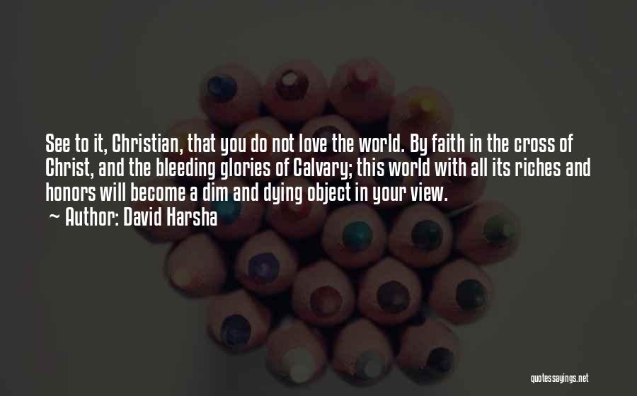 David Harsha Quotes: See To It, Christian, That You Do Not Love The World. By Faith In The Cross Of Christ, And The