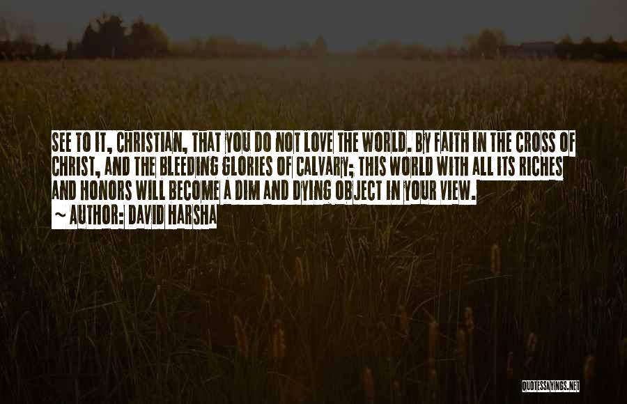 David Harsha Quotes: See To It, Christian, That You Do Not Love The World. By Faith In The Cross Of Christ, And The