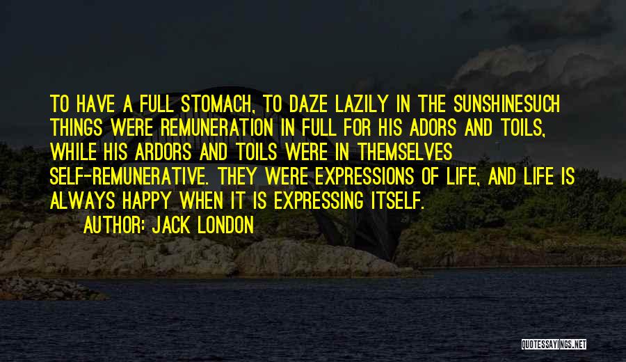 Jack London Quotes: To Have A Full Stomach, To Daze Lazily In The Sunshinesuch Things Were Remuneration In Full For His Adors And