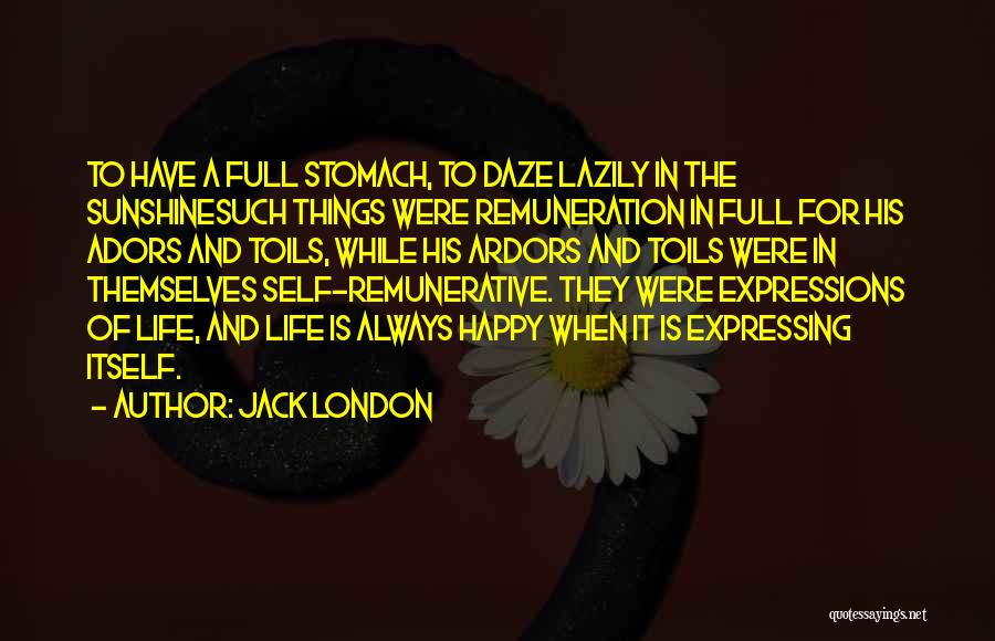 Jack London Quotes: To Have A Full Stomach, To Daze Lazily In The Sunshinesuch Things Were Remuneration In Full For His Adors And