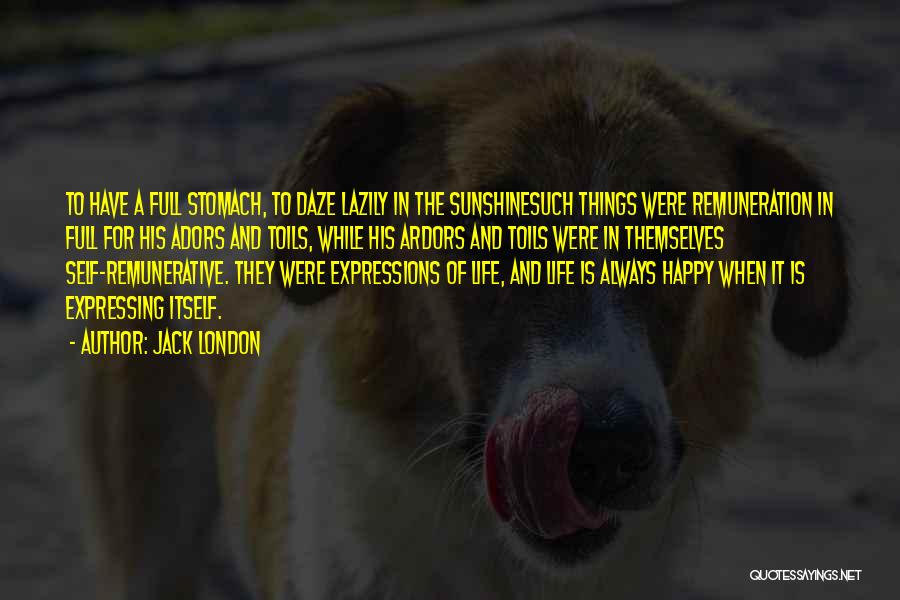 Jack London Quotes: To Have A Full Stomach, To Daze Lazily In The Sunshinesuch Things Were Remuneration In Full For His Adors And