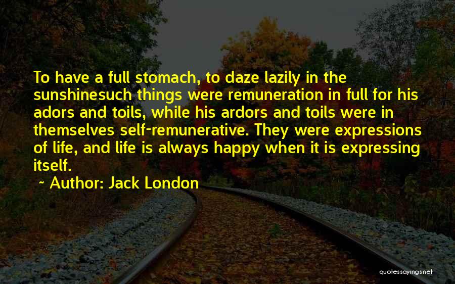 Jack London Quotes: To Have A Full Stomach, To Daze Lazily In The Sunshinesuch Things Were Remuneration In Full For His Adors And