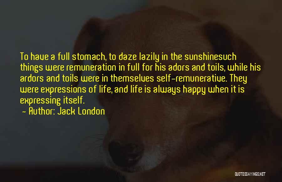 Jack London Quotes: To Have A Full Stomach, To Daze Lazily In The Sunshinesuch Things Were Remuneration In Full For His Adors And