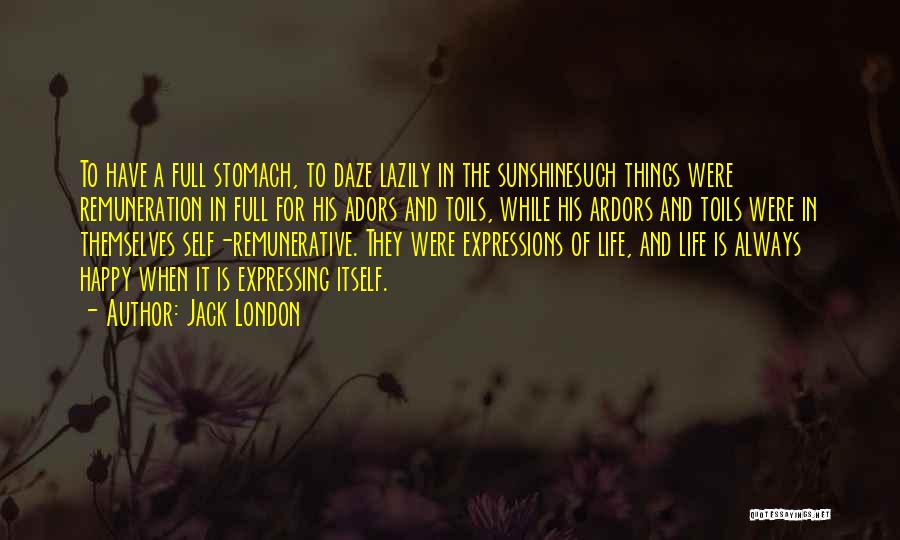 Jack London Quotes: To Have A Full Stomach, To Daze Lazily In The Sunshinesuch Things Were Remuneration In Full For His Adors And