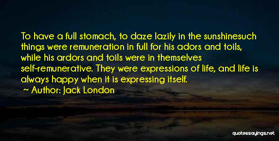 Jack London Quotes: To Have A Full Stomach, To Daze Lazily In The Sunshinesuch Things Were Remuneration In Full For His Adors And