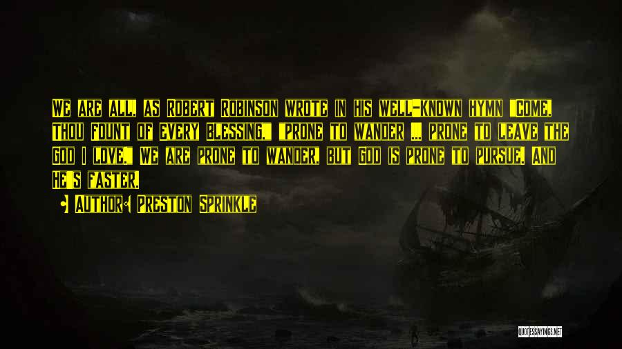 Preston Sprinkle Quotes: We Are All, As Robert Robinson Wrote In His Well-known Hymn Come, Thou Fount Of Every Blessing, Prone To Wander