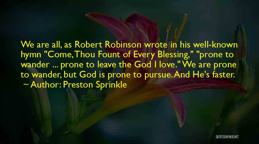 Preston Sprinkle Quotes: We Are All, As Robert Robinson Wrote In His Well-known Hymn Come, Thou Fount Of Every Blessing, Prone To Wander