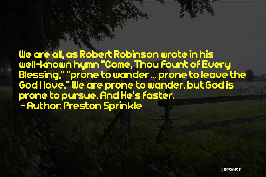 Preston Sprinkle Quotes: We Are All, As Robert Robinson Wrote In His Well-known Hymn Come, Thou Fount Of Every Blessing, Prone To Wander