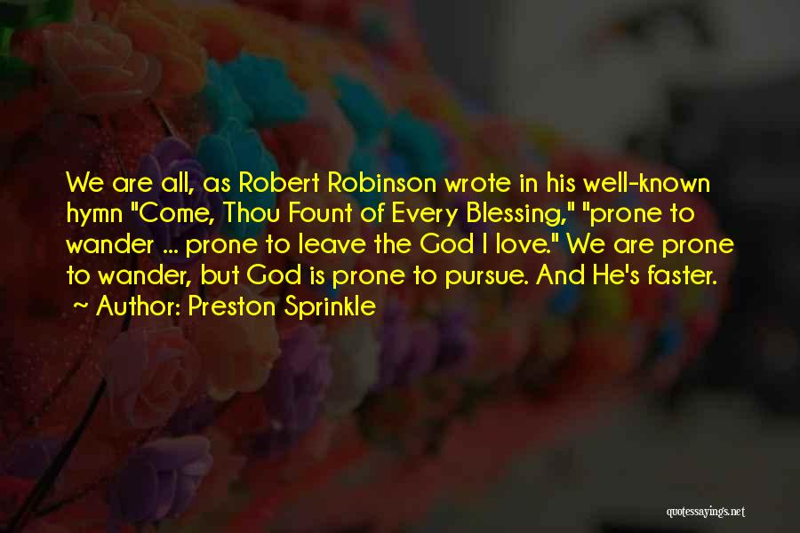 Preston Sprinkle Quotes: We Are All, As Robert Robinson Wrote In His Well-known Hymn Come, Thou Fount Of Every Blessing, Prone To Wander