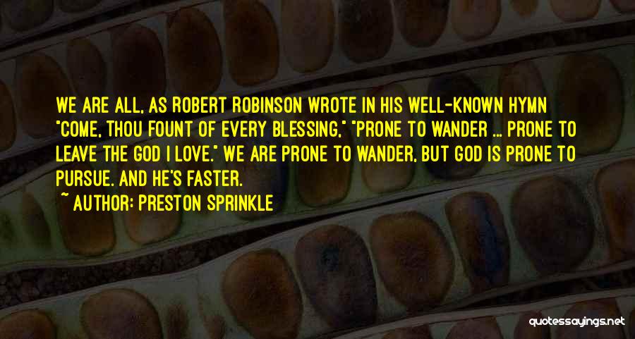 Preston Sprinkle Quotes: We Are All, As Robert Robinson Wrote In His Well-known Hymn Come, Thou Fount Of Every Blessing, Prone To Wander