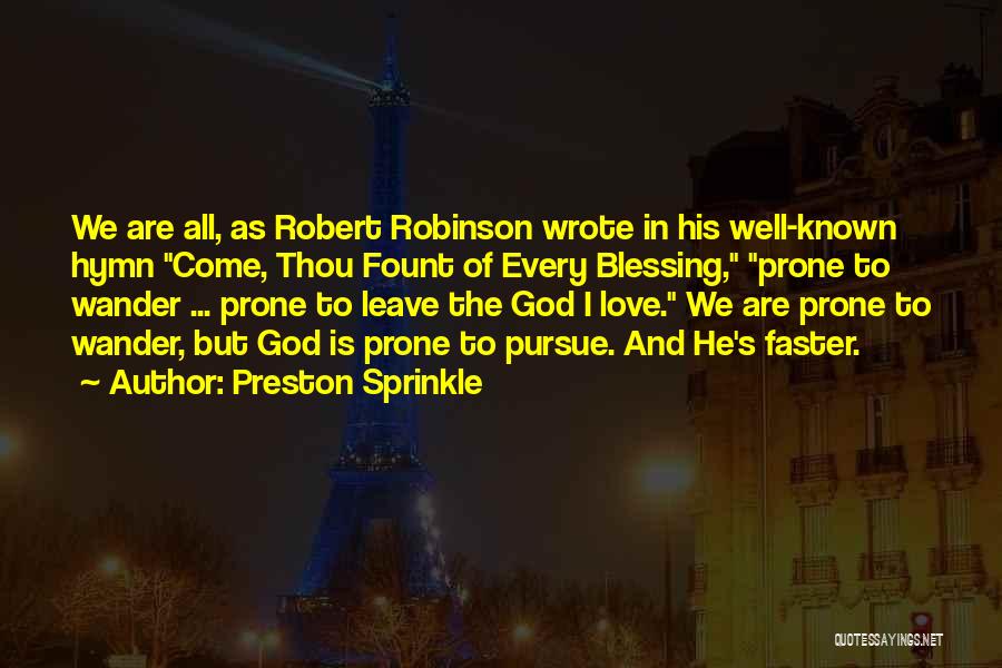 Preston Sprinkle Quotes: We Are All, As Robert Robinson Wrote In His Well-known Hymn Come, Thou Fount Of Every Blessing, Prone To Wander