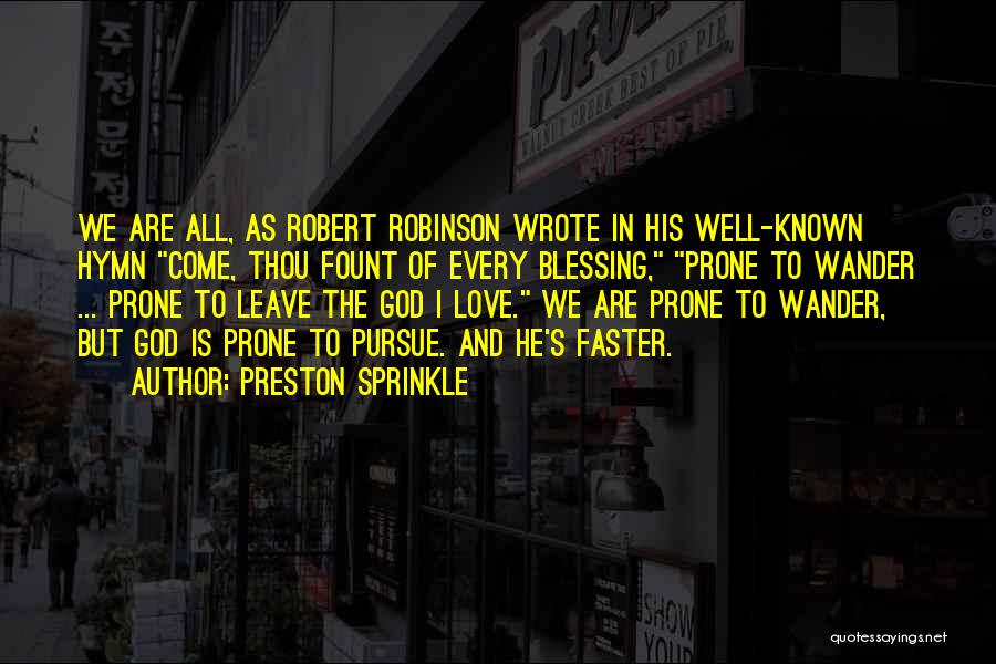 Preston Sprinkle Quotes: We Are All, As Robert Robinson Wrote In His Well-known Hymn Come, Thou Fount Of Every Blessing, Prone To Wander