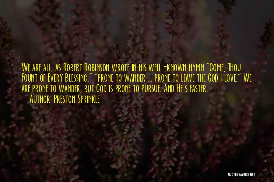 Preston Sprinkle Quotes: We Are All, As Robert Robinson Wrote In His Well-known Hymn Come, Thou Fount Of Every Blessing, Prone To Wander