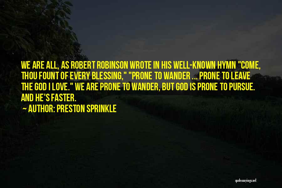 Preston Sprinkle Quotes: We Are All, As Robert Robinson Wrote In His Well-known Hymn Come, Thou Fount Of Every Blessing, Prone To Wander