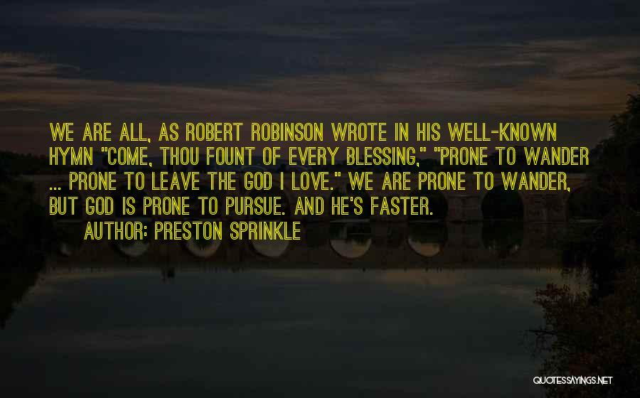 Preston Sprinkle Quotes: We Are All, As Robert Robinson Wrote In His Well-known Hymn Come, Thou Fount Of Every Blessing, Prone To Wander