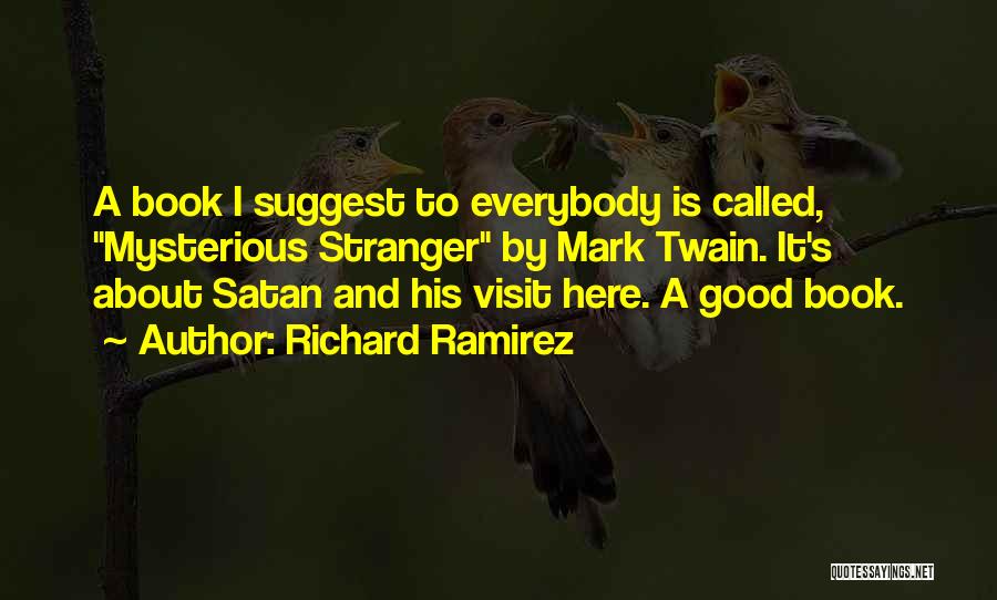 Richard Ramirez Quotes: A Book I Suggest To Everybody Is Called, Mysterious Stranger By Mark Twain. It's About Satan And His Visit Here.