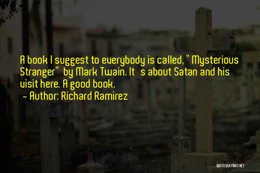 Richard Ramirez Quotes: A Book I Suggest To Everybody Is Called, Mysterious Stranger By Mark Twain. It's About Satan And His Visit Here.