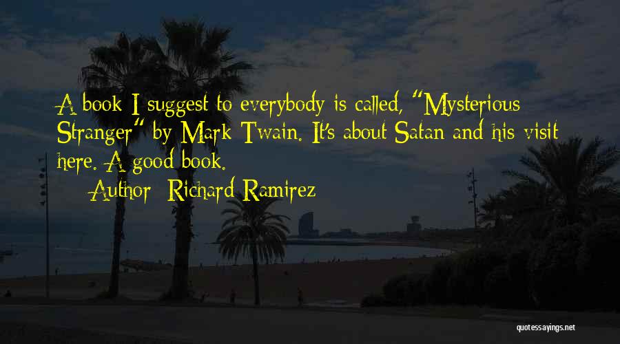 Richard Ramirez Quotes: A Book I Suggest To Everybody Is Called, Mysterious Stranger By Mark Twain. It's About Satan And His Visit Here.