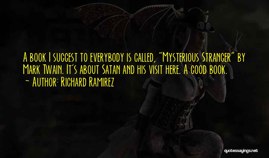 Richard Ramirez Quotes: A Book I Suggest To Everybody Is Called, Mysterious Stranger By Mark Twain. It's About Satan And His Visit Here.