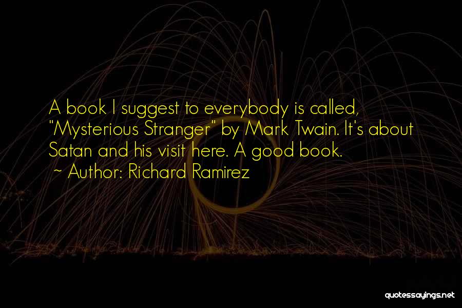 Richard Ramirez Quotes: A Book I Suggest To Everybody Is Called, Mysterious Stranger By Mark Twain. It's About Satan And His Visit Here.