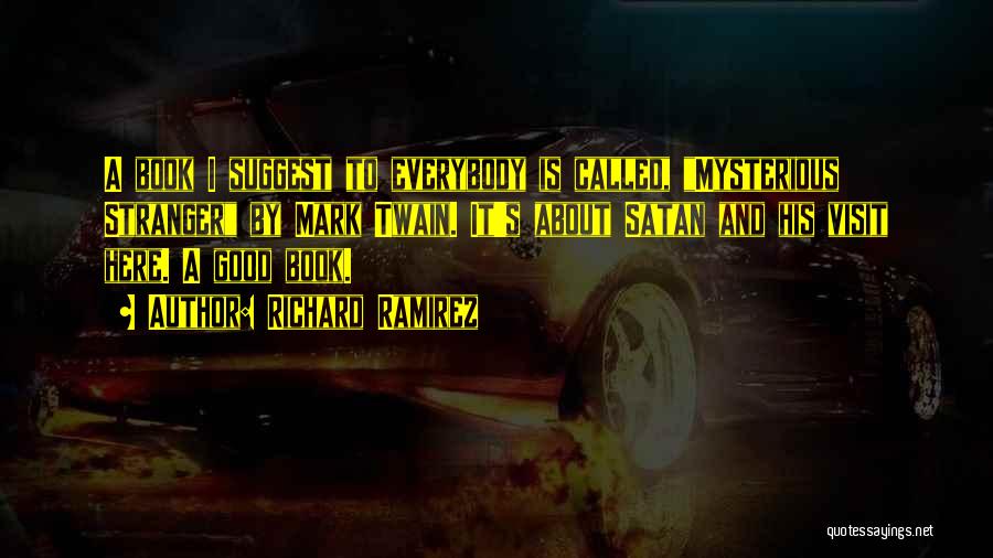 Richard Ramirez Quotes: A Book I Suggest To Everybody Is Called, Mysterious Stranger By Mark Twain. It's About Satan And His Visit Here.