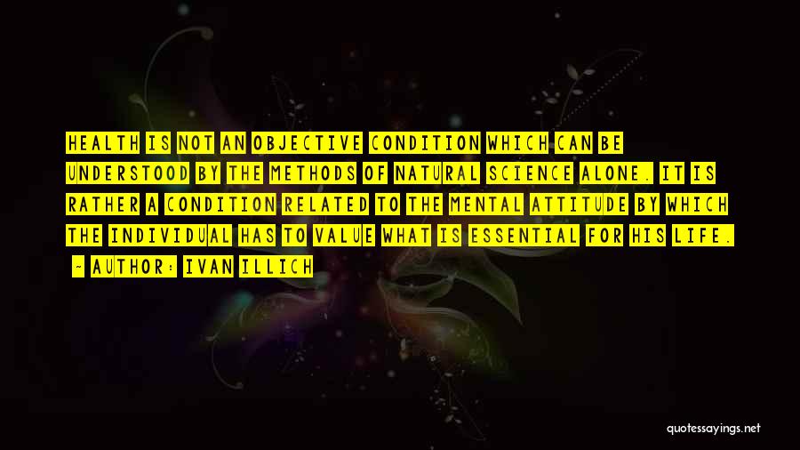 Ivan Illich Quotes: Health Is Not An Objective Condition Which Can Be Understood By The Methods Of Natural Science Alone. It Is Rather