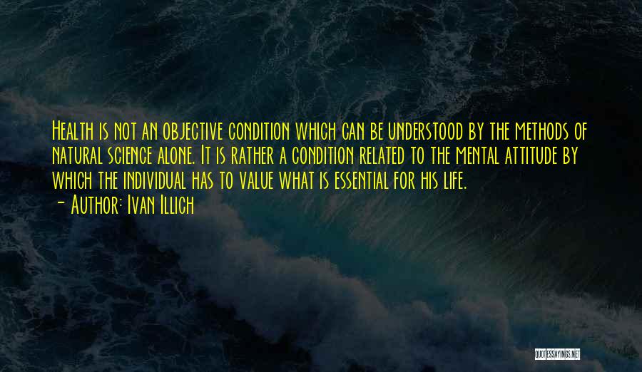 Ivan Illich Quotes: Health Is Not An Objective Condition Which Can Be Understood By The Methods Of Natural Science Alone. It Is Rather