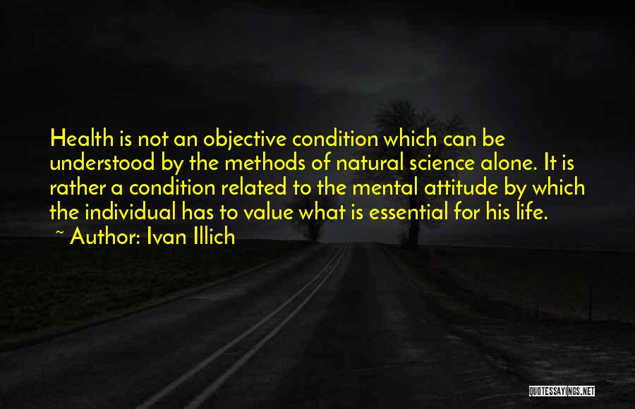 Ivan Illich Quotes: Health Is Not An Objective Condition Which Can Be Understood By The Methods Of Natural Science Alone. It Is Rather