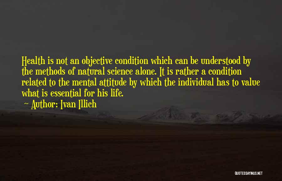 Ivan Illich Quotes: Health Is Not An Objective Condition Which Can Be Understood By The Methods Of Natural Science Alone. It Is Rather