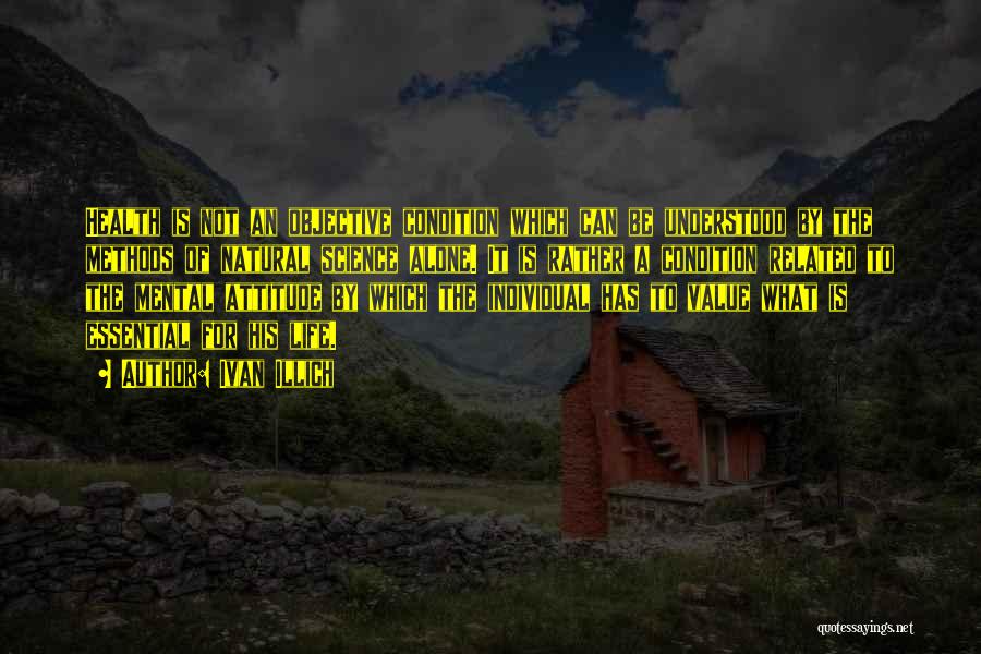 Ivan Illich Quotes: Health Is Not An Objective Condition Which Can Be Understood By The Methods Of Natural Science Alone. It Is Rather