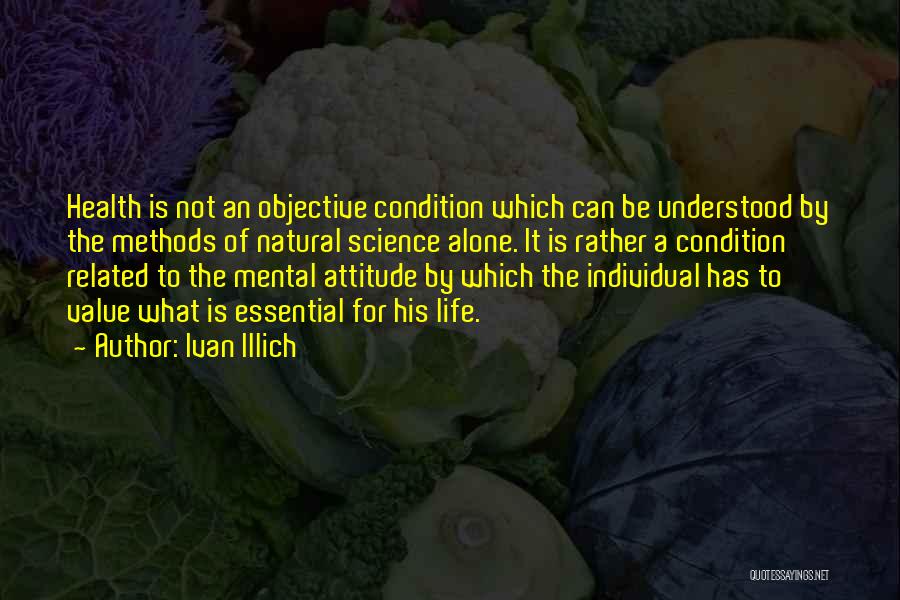 Ivan Illich Quotes: Health Is Not An Objective Condition Which Can Be Understood By The Methods Of Natural Science Alone. It Is Rather