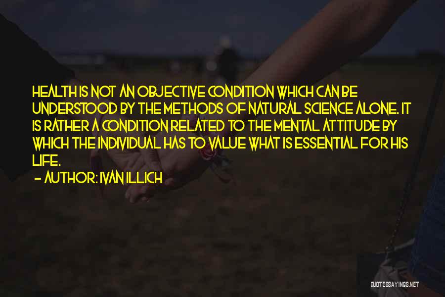 Ivan Illich Quotes: Health Is Not An Objective Condition Which Can Be Understood By The Methods Of Natural Science Alone. It Is Rather