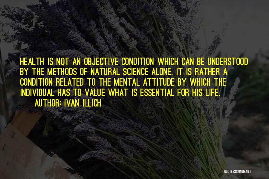 Ivan Illich Quotes: Health Is Not An Objective Condition Which Can Be Understood By The Methods Of Natural Science Alone. It Is Rather