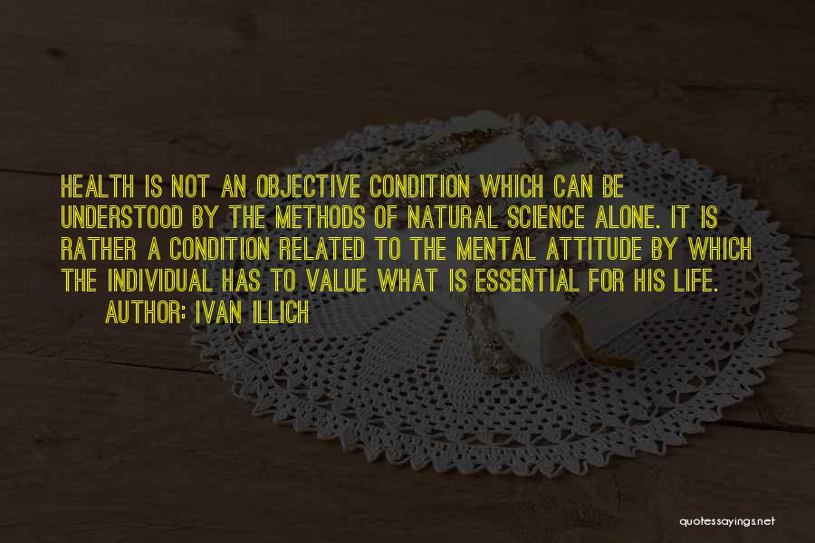 Ivan Illich Quotes: Health Is Not An Objective Condition Which Can Be Understood By The Methods Of Natural Science Alone. It Is Rather