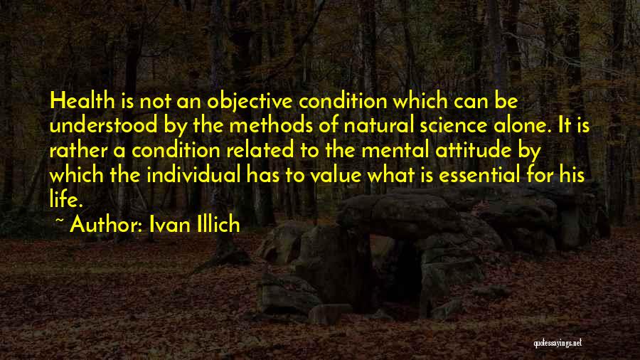 Ivan Illich Quotes: Health Is Not An Objective Condition Which Can Be Understood By The Methods Of Natural Science Alone. It Is Rather