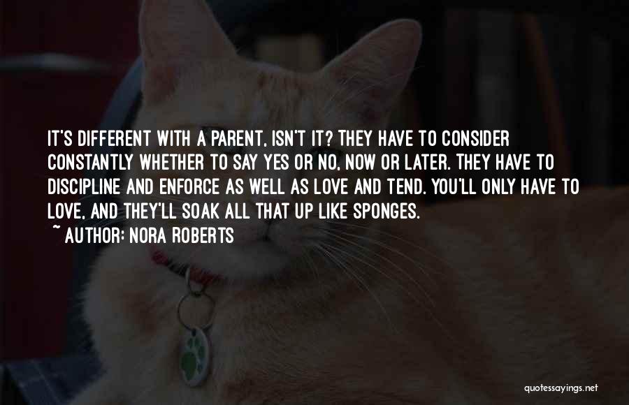 Nora Roberts Quotes: It's Different With A Parent, Isn't It? They Have To Consider Constantly Whether To Say Yes Or No, Now Or
