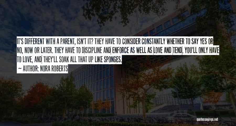 Nora Roberts Quotes: It's Different With A Parent, Isn't It? They Have To Consider Constantly Whether To Say Yes Or No, Now Or