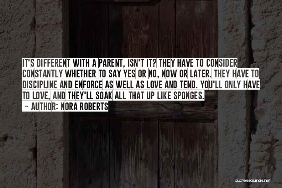 Nora Roberts Quotes: It's Different With A Parent, Isn't It? They Have To Consider Constantly Whether To Say Yes Or No, Now Or