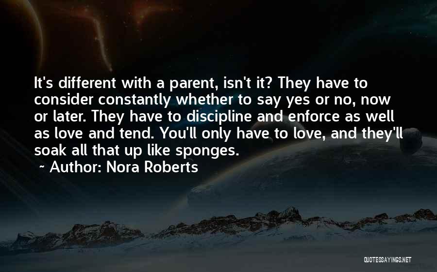 Nora Roberts Quotes: It's Different With A Parent, Isn't It? They Have To Consider Constantly Whether To Say Yes Or No, Now Or