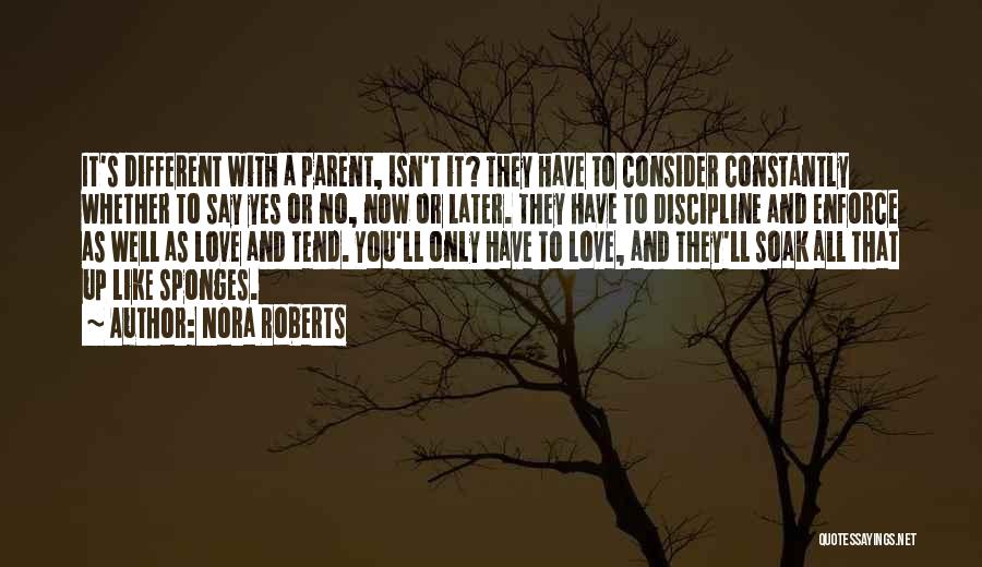 Nora Roberts Quotes: It's Different With A Parent, Isn't It? They Have To Consider Constantly Whether To Say Yes Or No, Now Or