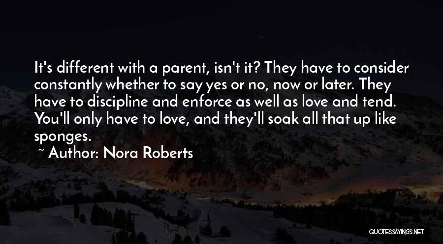 Nora Roberts Quotes: It's Different With A Parent, Isn't It? They Have To Consider Constantly Whether To Say Yes Or No, Now Or