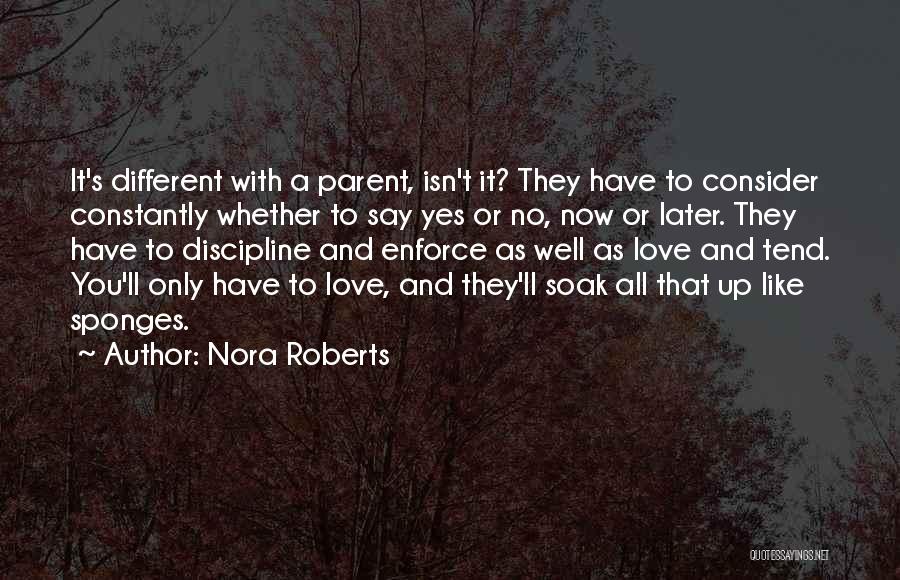 Nora Roberts Quotes: It's Different With A Parent, Isn't It? They Have To Consider Constantly Whether To Say Yes Or No, Now Or