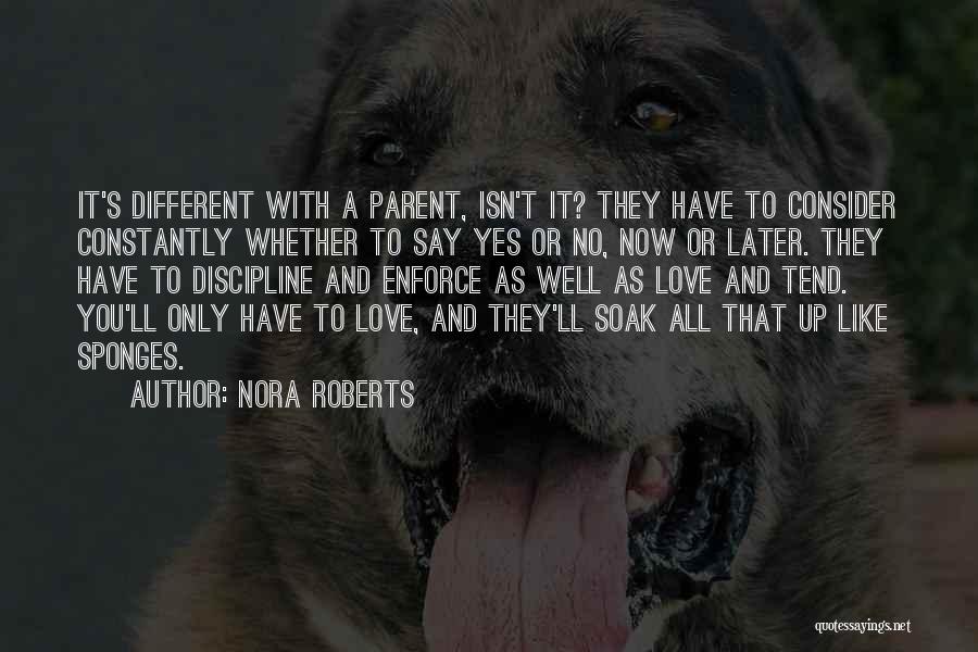 Nora Roberts Quotes: It's Different With A Parent, Isn't It? They Have To Consider Constantly Whether To Say Yes Or No, Now Or